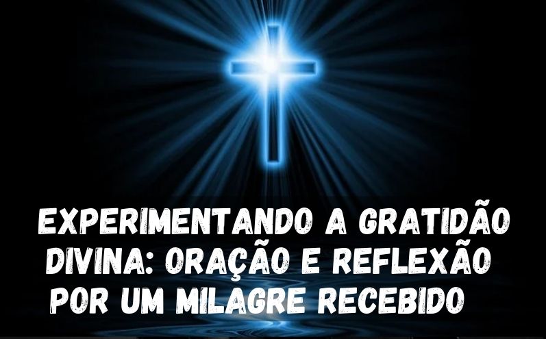 Experimentando a Gratidão Divina: Oração e Reflexão por um Milagre Recebido