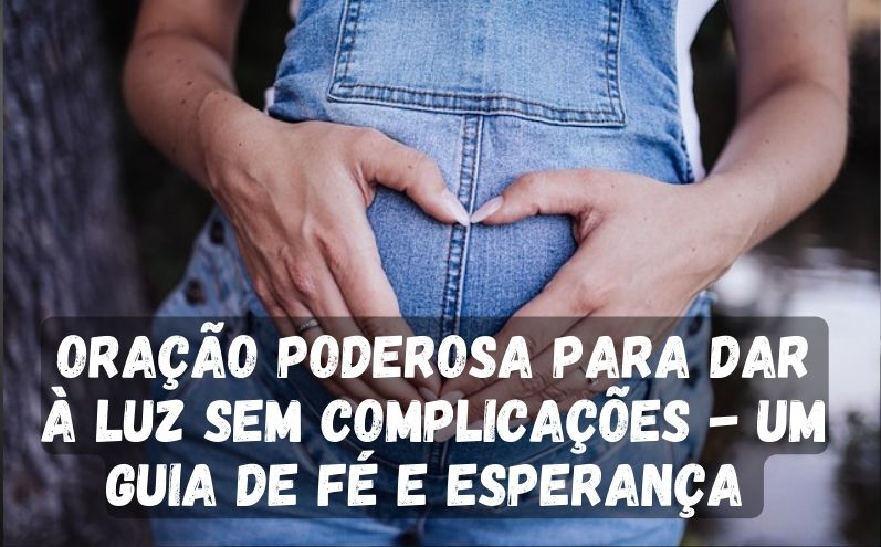 Oração Poderosa para Dar à Luz Sem Complicações - Um Guia de Fé e Esperança