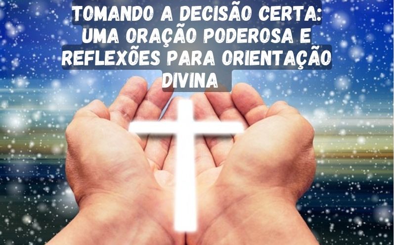 Tomando a Decisão Certa: Uma Oração Poderosa e Reflexões para Orientação Divina