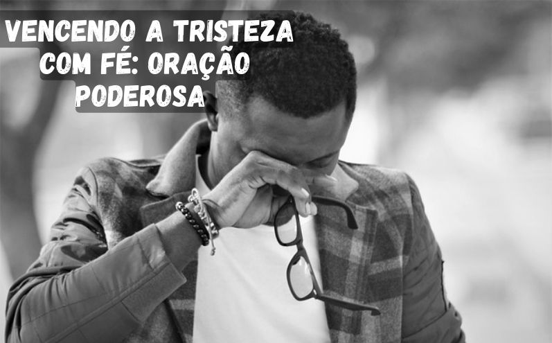 Vencendo a Tristeza com Fé: Oração Poderosa