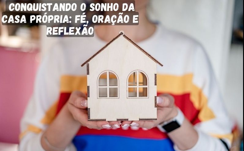 Conquistando o Sonho da Casa Própria: Fé, Oração e Reflexão