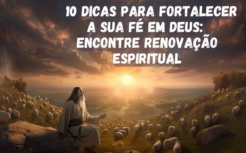 10 Dicas para fortalecer a sua fé em Deus: Encontre Renovação Espiritual