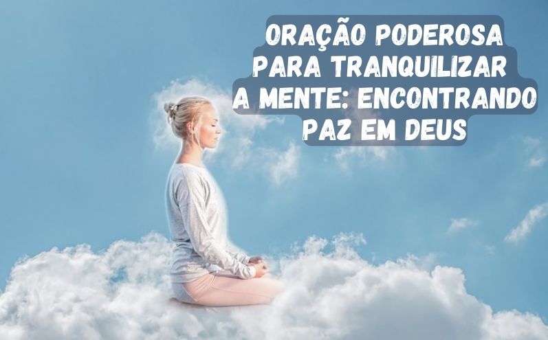 Oração Poderosa para Tranquilizar a Mente: Encontrando Paz em Deus