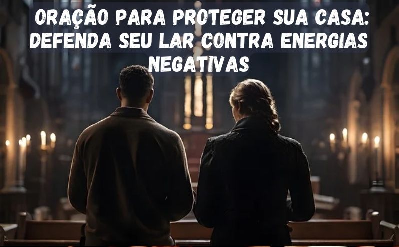 Oração para Proteger sua Casa: Defenda seu Lar contra Energias Negativas