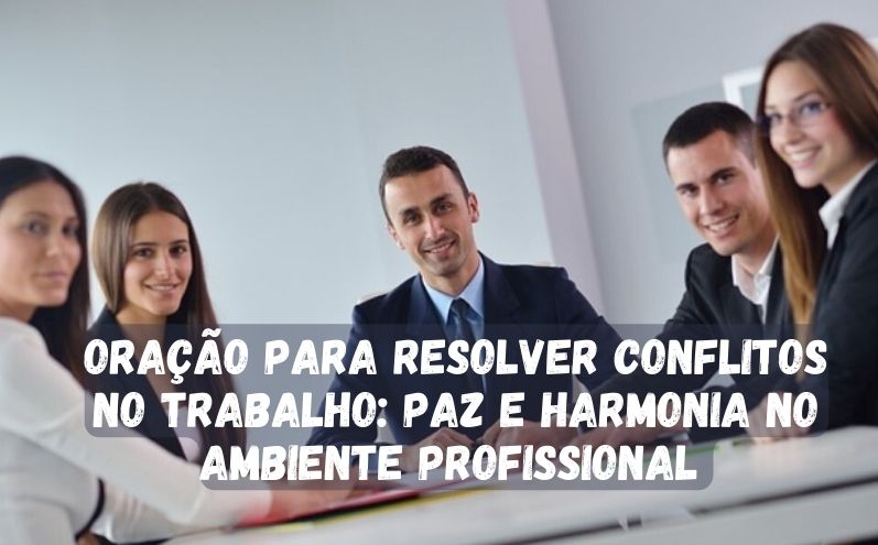 Oração para Resolver Conflitos no Trabalho: Paz e Harmonia no Ambiente Profissional