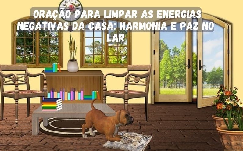 Oração para Limpar as Energias Negativas da Casa: Harmonia e Paz no Lar