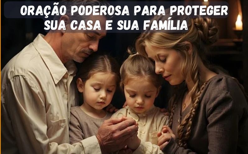 Oração Poderosa Para Proteger Sua Casa e Sua Família