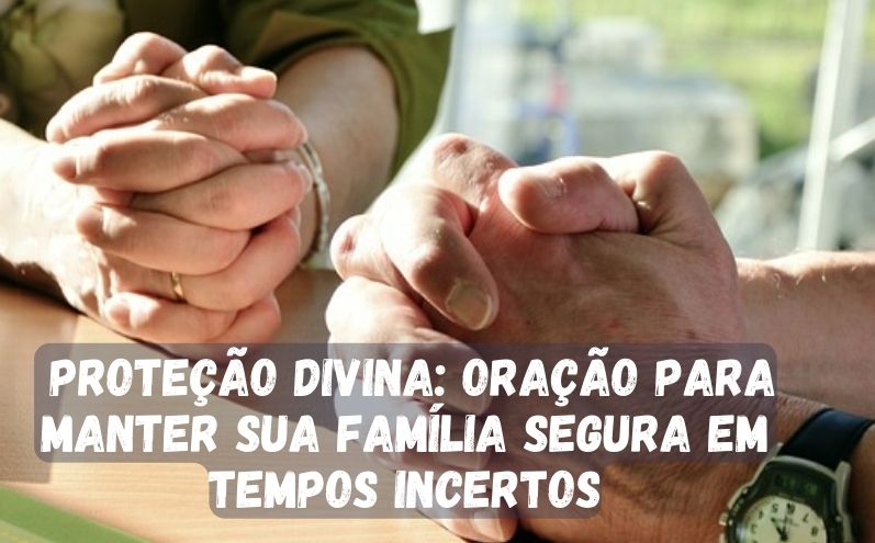 Proteção Divina: Oração para Manter Sua Família Segura em Tempos Incertos