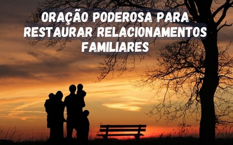 Oração Poderosa para Restaurar Relacionamentos Familiares