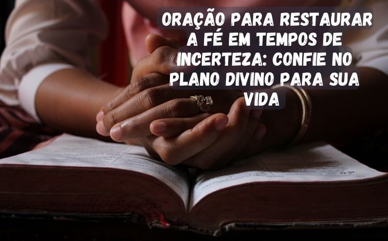 Oração para Restaurar a Fé em Tempos de Incerteza: Confie no Plano Divino para sua Vida