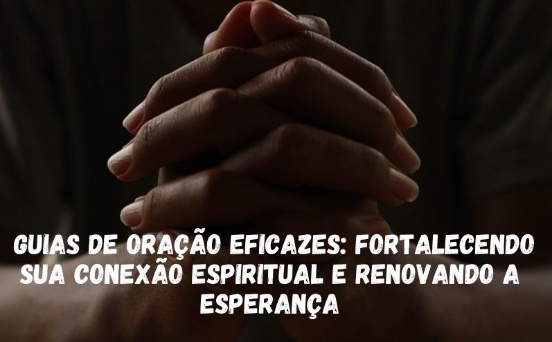 Guias de oração eficazes: Fortalecendo sua conexão espiritual e renovando a esperança