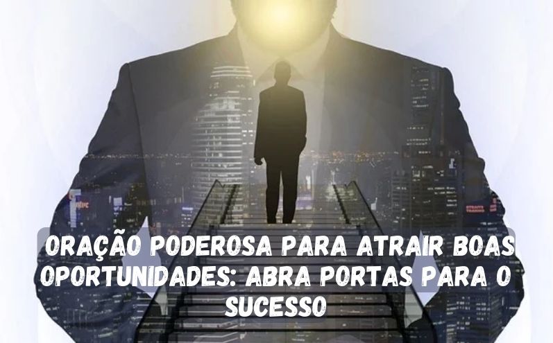 Oração Poderosa para Atrair Boas Oportunidades: Abra Portas para o Sucesso