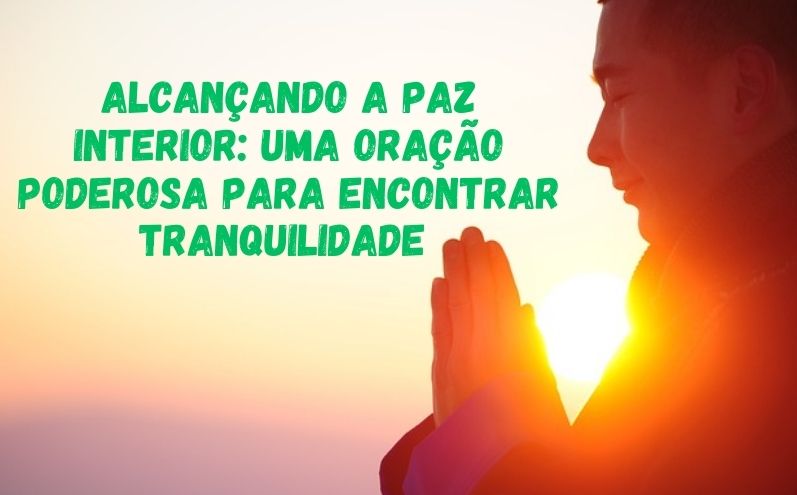 Alcançando a Paz Interior: Uma Oração Poderosa para Encontrar Tranquilidade