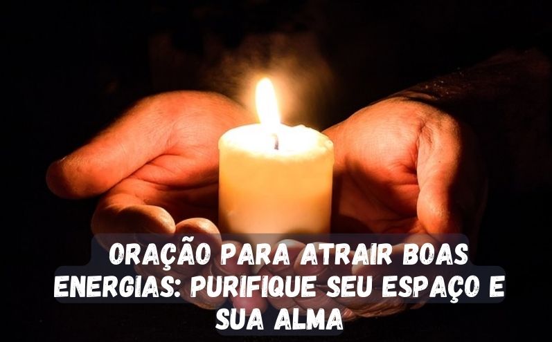 Oração para Atrair Boas Energias: Purifique seu Espaço e sua Alma