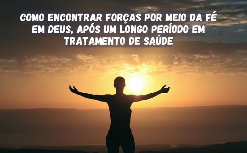 Como Encontrar Forças Por Meio da Fé em Deus, Após Um Longo Período em Tratamento de Saúde