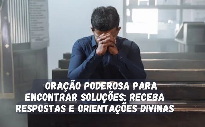 Oração Poderosa Para Encontrar Soluções: Receba Respostas e Orientações Divinas