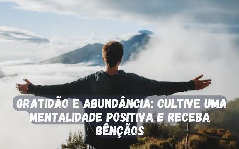 Gratidão e Abundância: Cultive uma Mentalidade Positiva e Receba Bênçãos