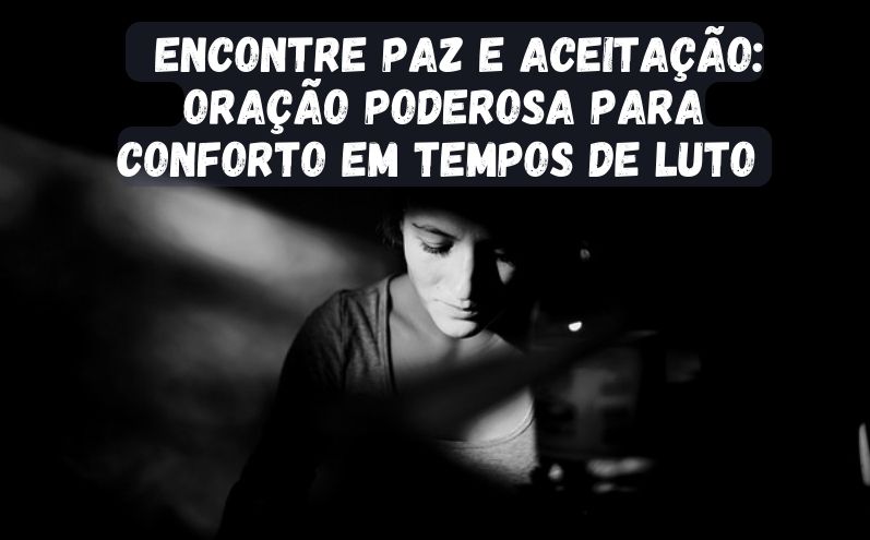 Encontre Paz e Aceitação: Oração Poderosa para Conforto em Tempos de Luto